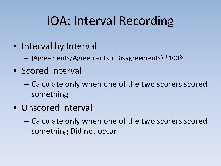 IOA: Interval Recording • Interval by Interval – (Agreements/Agreements + Disagreements) *100% • Scored