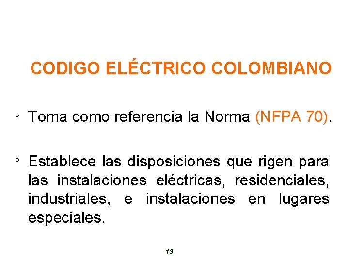 CODIGO ELÉCTRICO COLOMBIANO ° Toma como referencia la Norma (NFPA 70). ° Establece las
