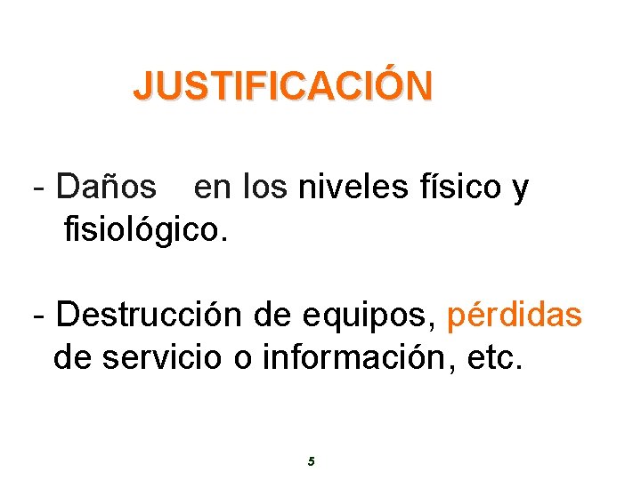 JUSTIFICACIÓN - Daños en los niveles físico y fisiológico. - Destrucción de equipos, pérdidas