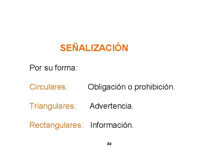 SEÑALIZACIÓN Por su forma: Circulares: Obligación o prohibición. Triangulares: Advertencia. Rectangulares: Información. 54 