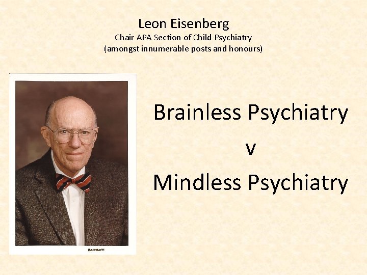 Leon Eisenberg Chair APA Section of Child Psychiatry (amongst innumerable posts and honours) Brainless