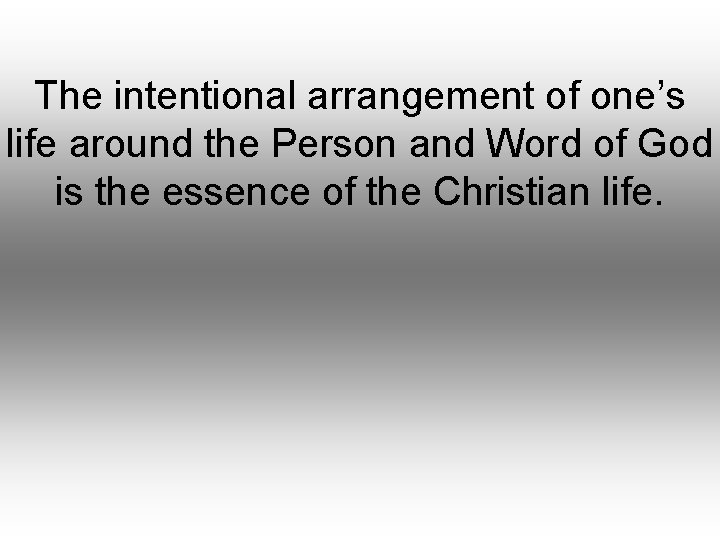 The intentional arrangement of one’s life around the Person and Word of God is