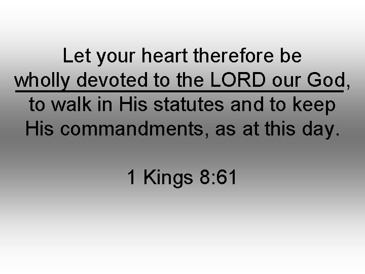 Let your heart therefore be wholly devoted to the LORD our God, to walk