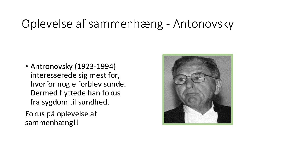 Oplevelse af sammenhæng - Antonovsky • Antronovsky (1923 -1994) interesserede sig mest for, hvorfor
