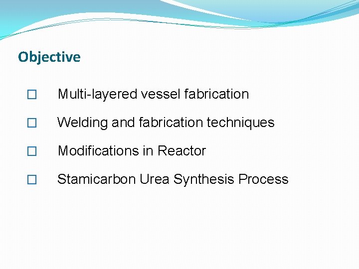 Objective � Multi-layered vessel fabrication � Welding and fabrication techniques � Modifications in Reactor