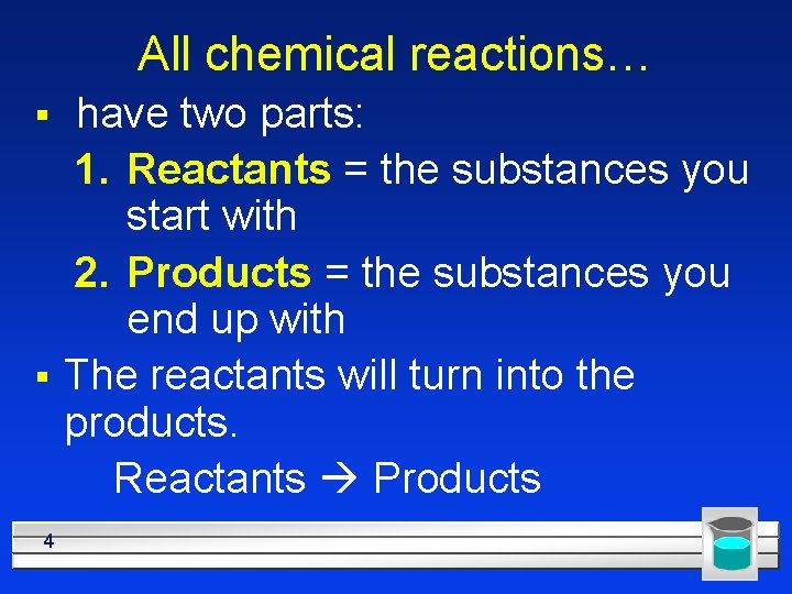 All chemical reactions… § § 4 have two parts: 1. Reactants = the substances