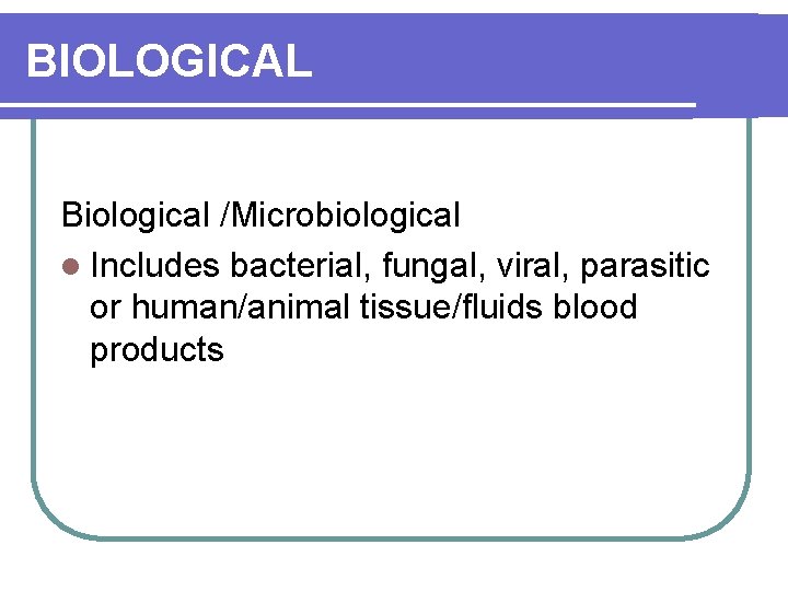 BIOLOGICAL Biological /Microbiological l Includes bacterial, fungal, viral, parasitic or human/animal tissue/fluids blood products