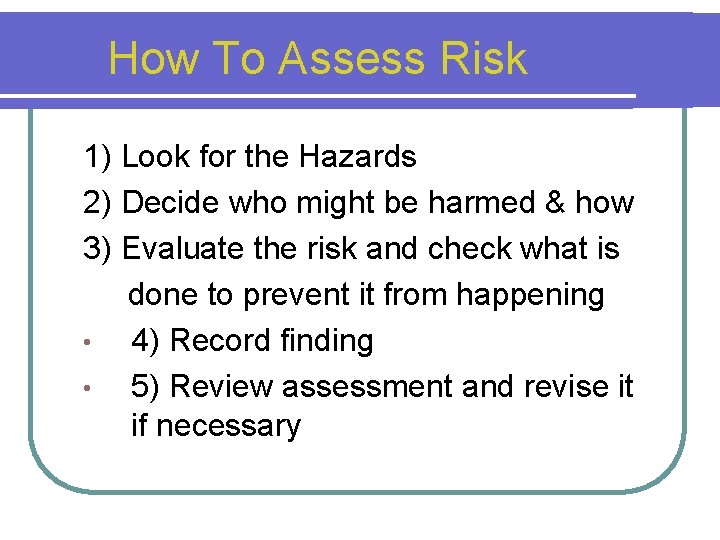 How To Assess Risk 1) Look for the Hazards 2) Decide who might be