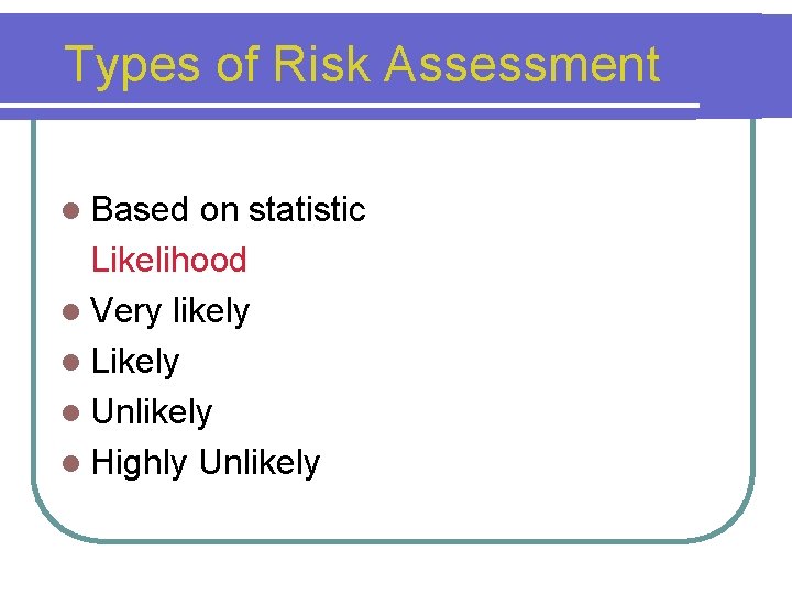 Types of Risk Assessment l Based on statistic Likelihood l Very likely l Likely