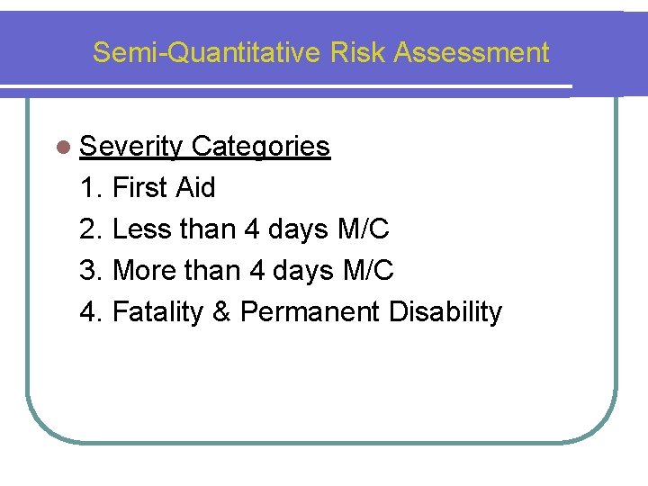 Semi-Quantitative Risk Assessment l Severity Categories 1. First Aid 2. Less than 4 days