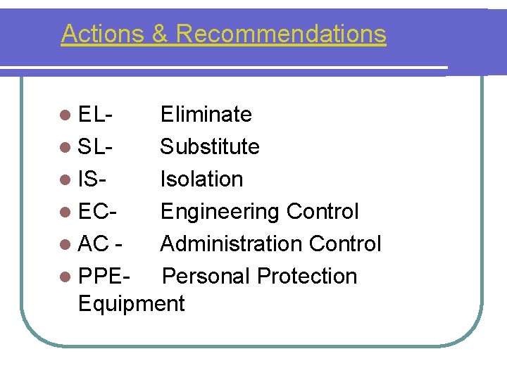 Actions & Recommendations l EL- Eliminate l SLSubstitute l ISIsolation l ECEngineering Control l