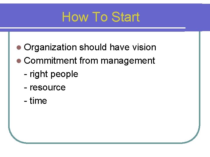 How To Start l Organization should have vision l Commitment from management - right