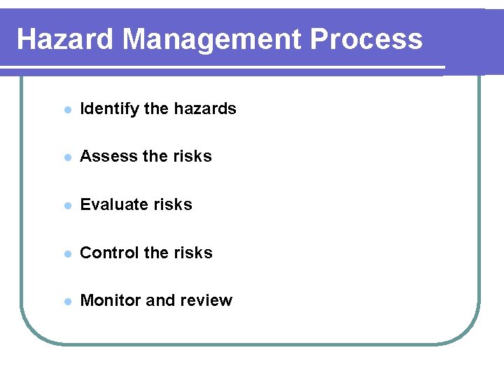 Hazard Management Process l Identify the hazards l Assess the risks l Evaluate risks