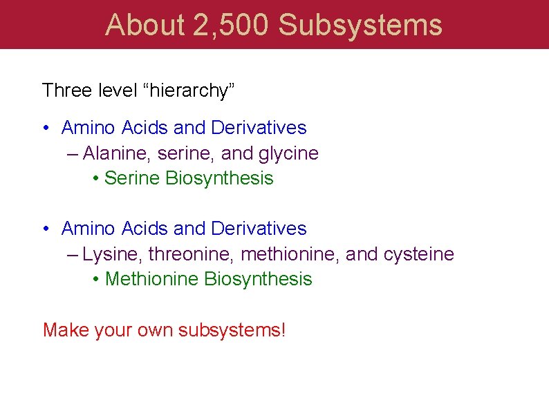 About 2, 500 Subsystems Three level “hierarchy” • Amino Acids and Derivatives – Alanine,