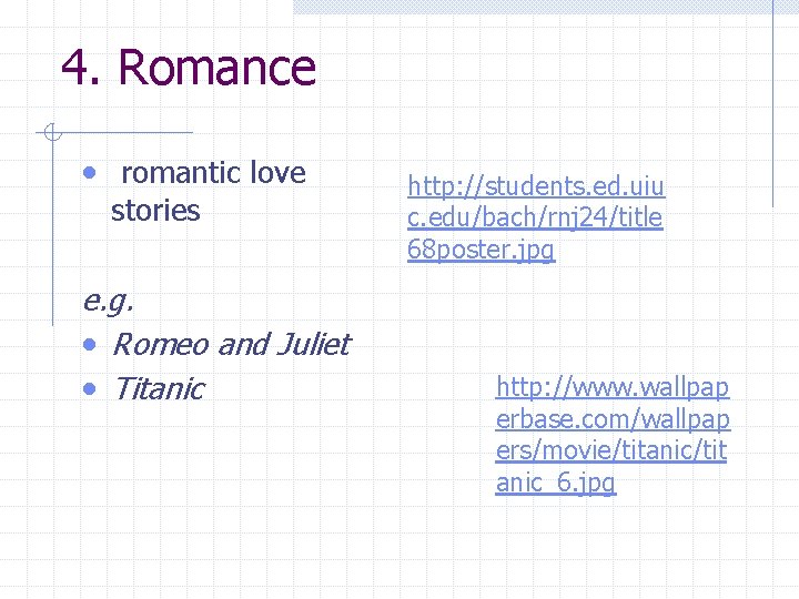 4. Romance • romantic love stories e. g. • Romeo and Juliet • Titanic