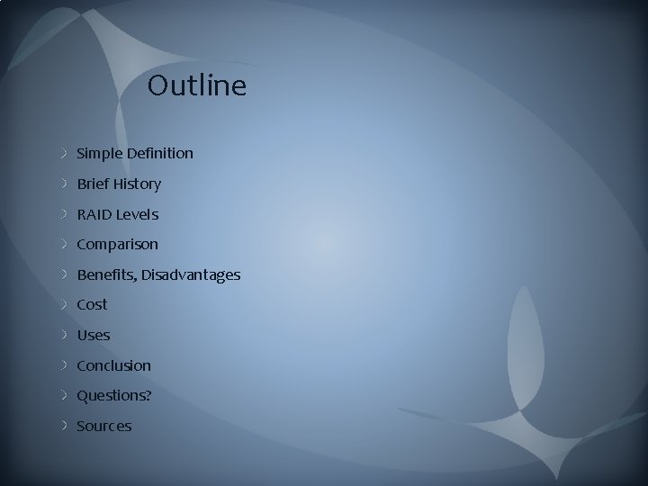 Outline Simple Definition Brief History RAID Levels Comparison Benefits, Disadvantages Cost Uses Conclusion Questions?