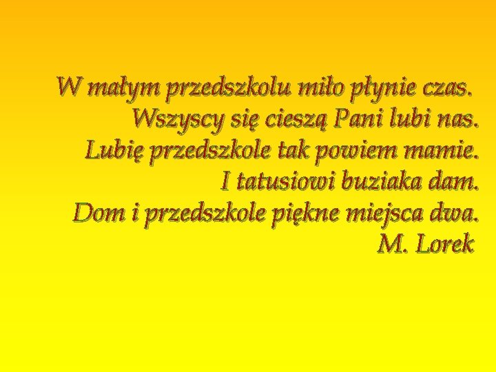 W małym przedszkolu miło płynie czas. Wszyscy się cieszą Pani lubi nas. Lubię przedszkole