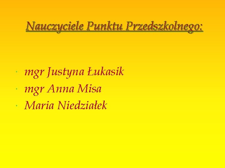 Nauczyciele Punktu Przedszkolnego: mgr Justyna Łukasik mgr Anna Misa Maria Niedziałek 