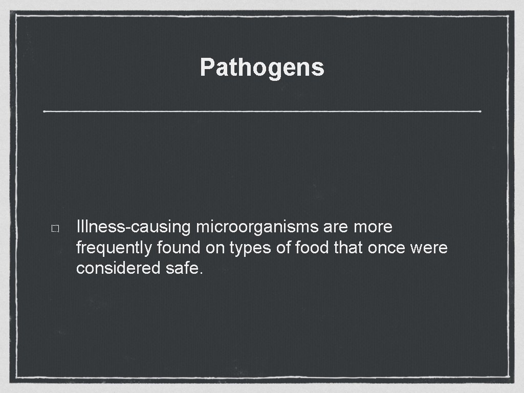 Pathogens Illness-causing microorganisms are more frequently found on types of food that once were