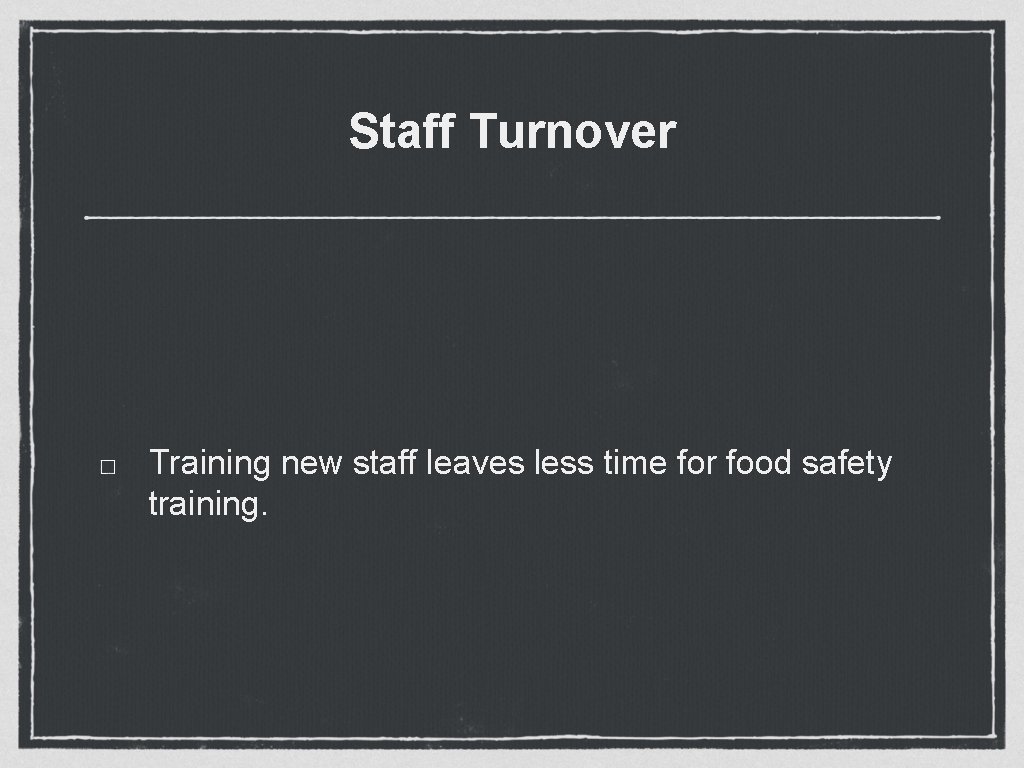 Staff Turnover Training new staff leaves less time for food safety training. Staff Turnover Training new staff leaves less time for food safety training.