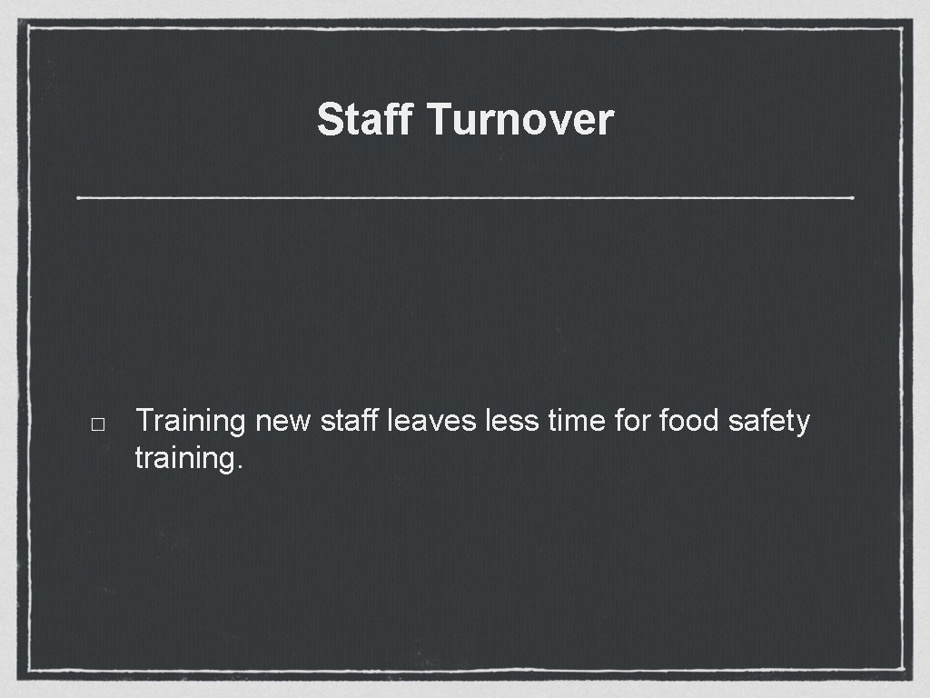 Staff Turnover Training new staff leaves less time for food safety training. 