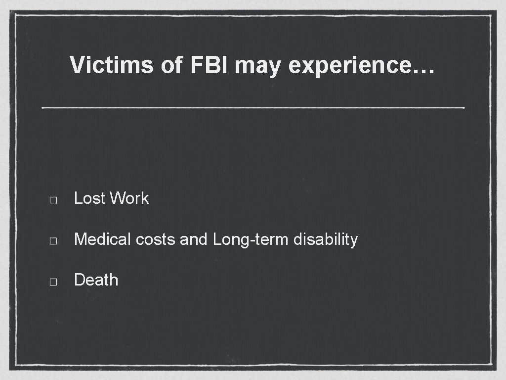 Victims of FBI may experience… Lost Work Medical costs and Long-term disability Death 