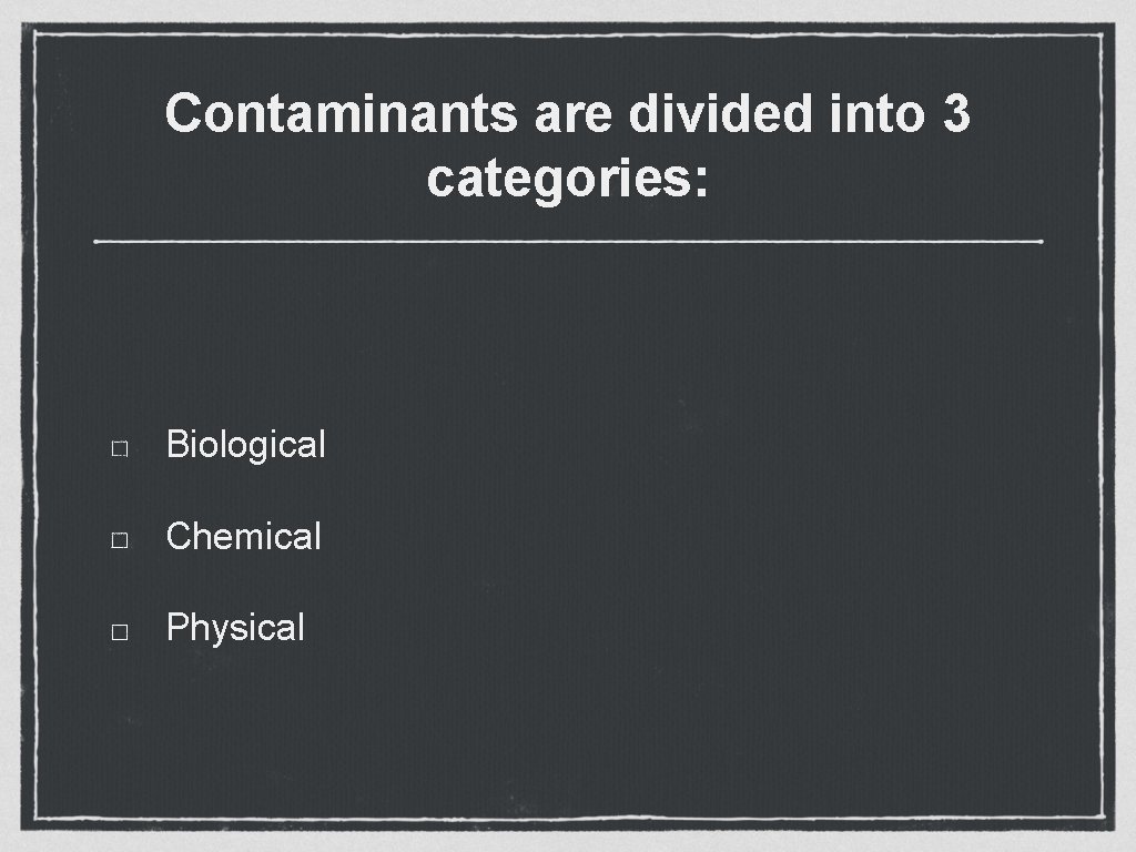 Contaminants are divided into 3 categories: Biological Chemical Physical 