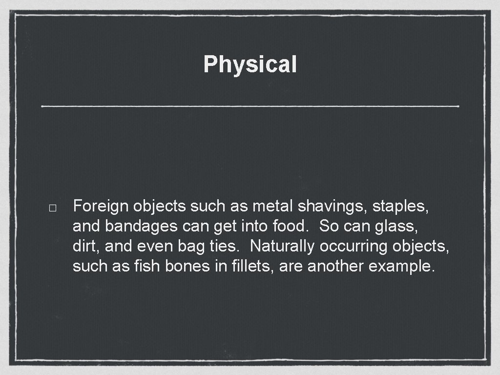 Physical Foreign objects such as metal shavings, staples, and bandages can get into food. Physical Foreign objects such as metal shavings, staples, and bandages can get into food.