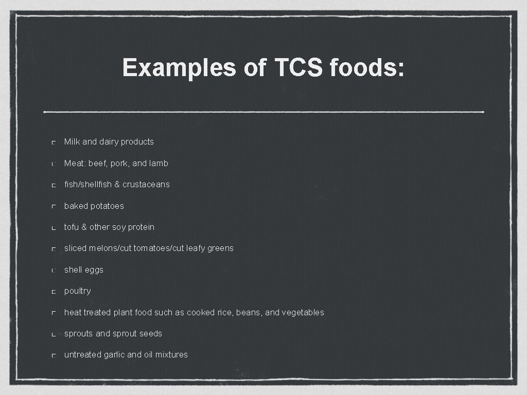 Examples of TCS foods: Milk and dairy products Meat: beef, pork, and lamb fish/shellfish Examples of TCS foods: Milk and dairy products Meat: beef, pork, and lamb fish/shellfish