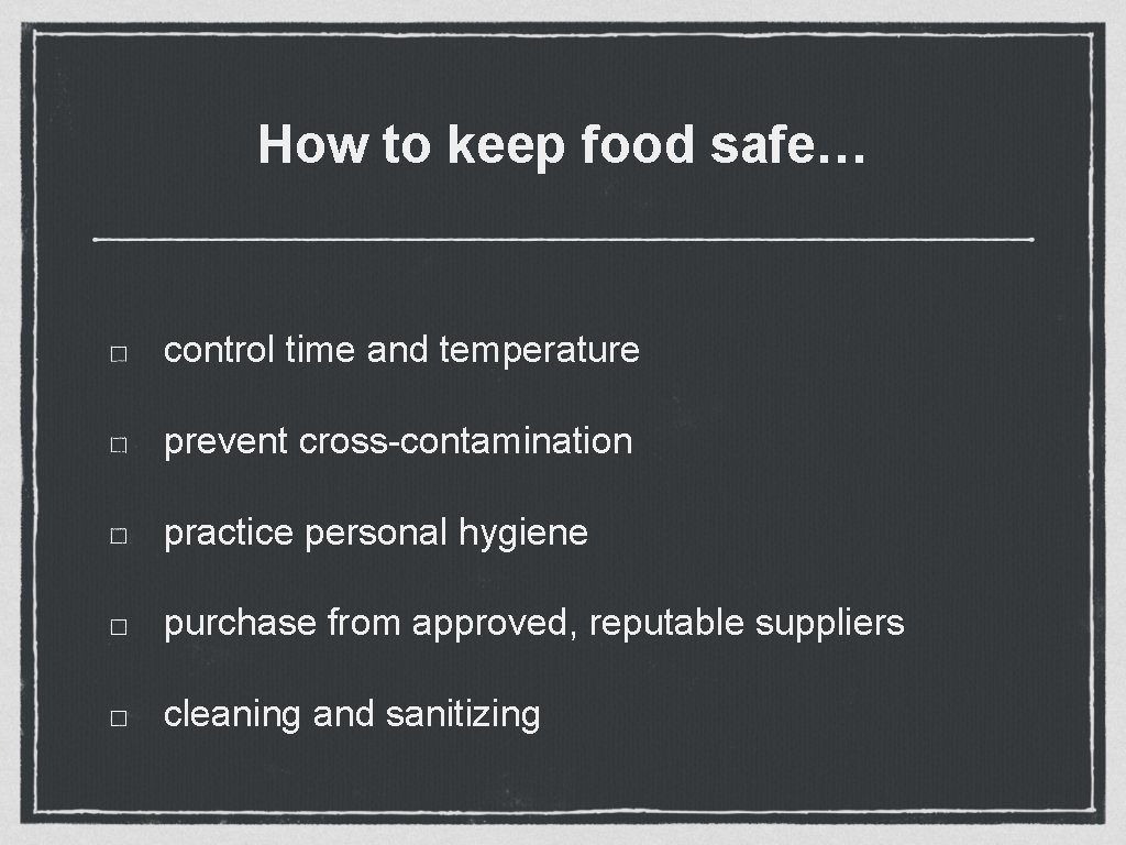 How to keep food safe… control time and temperature prevent cross-contamination practice personal hygiene