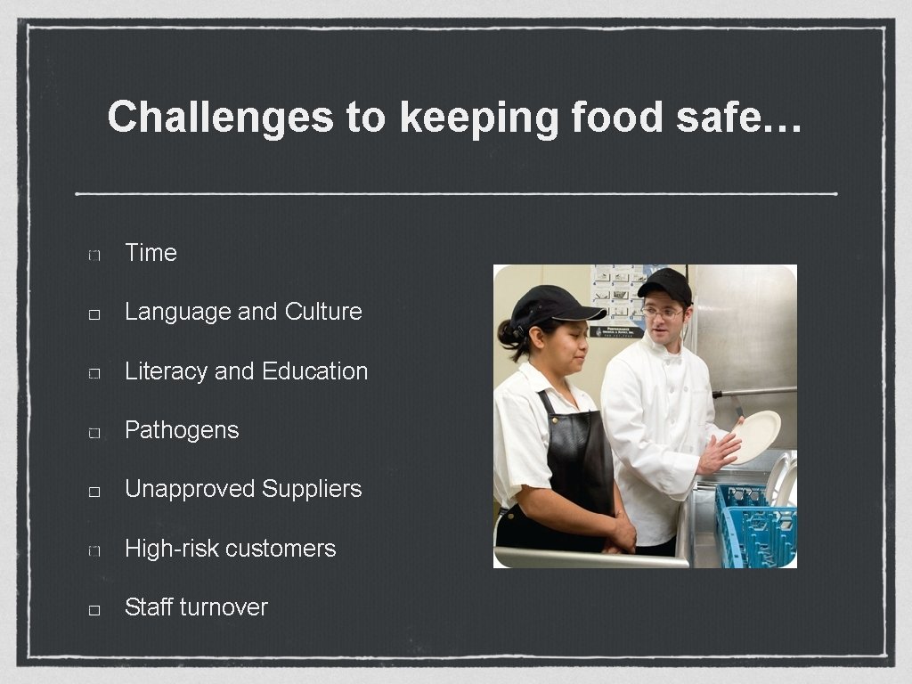 Challenges to keeping food safe… Time Language and Culture Literacy and Education Pathogens Unapproved