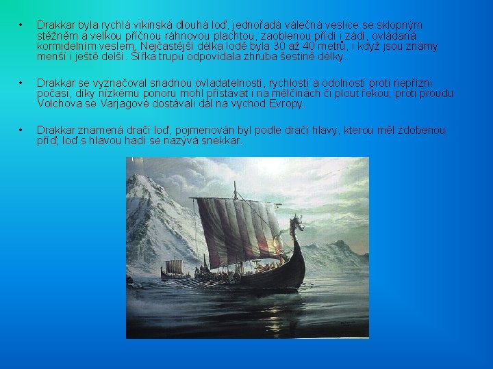  • Drakkar byla rychlá vikinská dlouhá loď, jednořadá válečná veslice se sklopným stěžněm