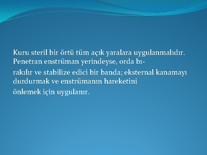 Kuru steril bir örtü tüm açık yaralara uygulanmalıdır. Penetran enstrüman yerindeyse, orda bırakılır ve