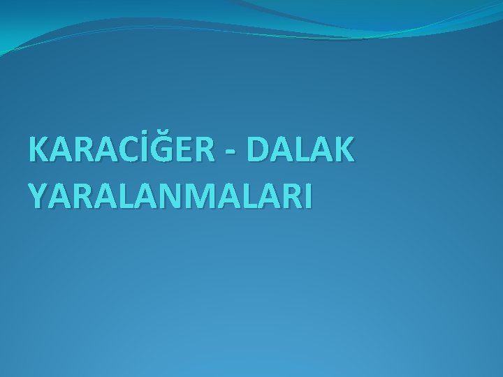 KARACİĞER - DALAK YARALANMALARI 