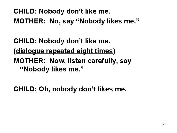 CHILD: Nobody don’t like me. MOTHER: No, say “Nobody likes me. ” CHILD: Nobody