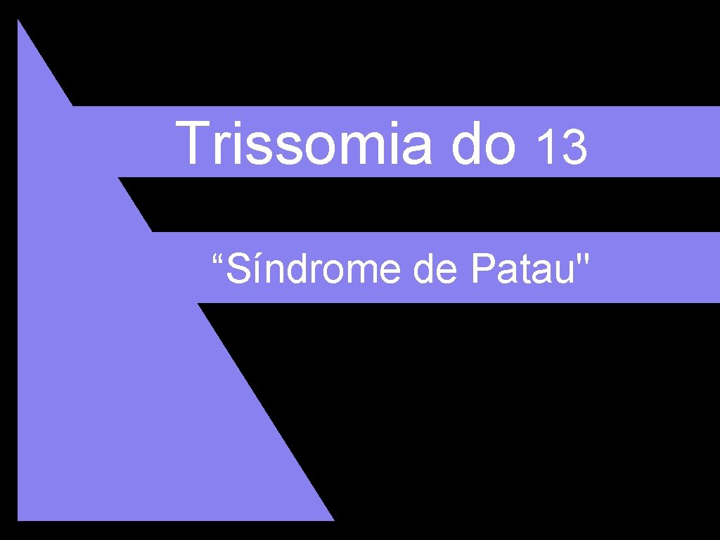 Trissomia do 13 “Síndrome de Patau" 