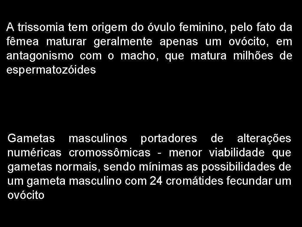 A trissomia tem origem do óvulo feminino, pelo fato da fêmea maturar geralmente apenas