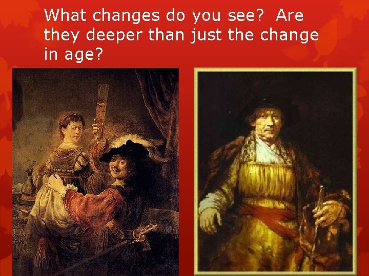 What changes do you see? Are they deeper than just the change in age?