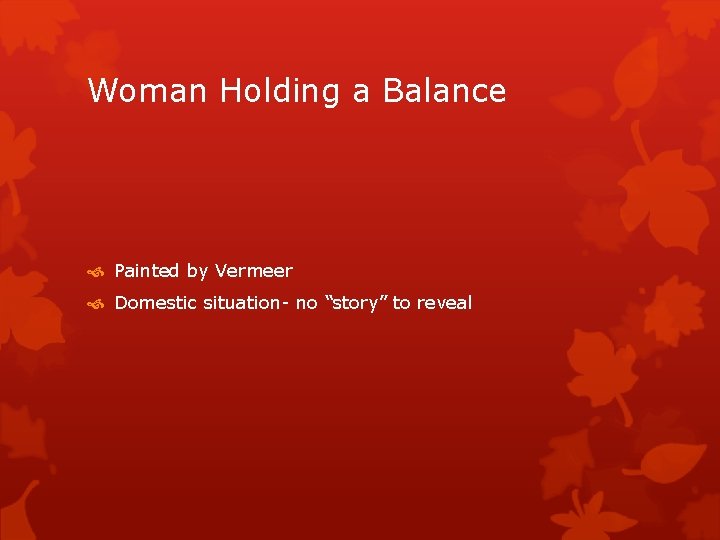 Woman Holding a Balance Painted by Vermeer Domestic situation- no “story” to reveal 