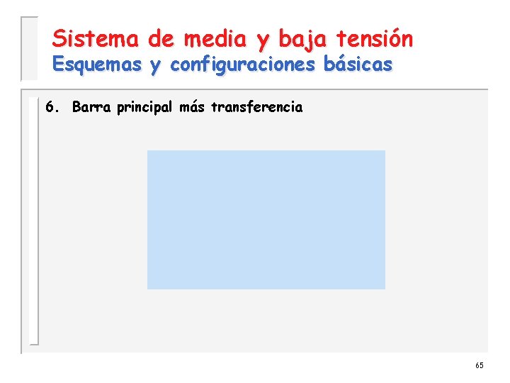 Sistema de media y baja tensión Esquemas y configuraciones básicas 6. Barra principal más