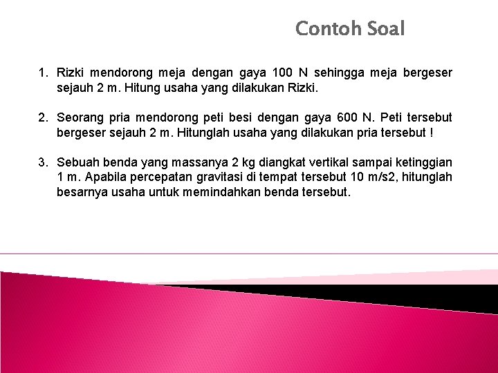 Contoh Soal 1. Rizki mendorong meja dengan gaya 100 N sehingga meja bergeser sejauh