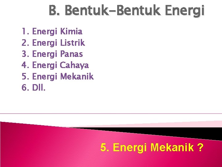 B. Bentuk-Bentuk Energi 1. 2. 3. 4. 5. 6. Energi Energi Dll. Kimia Listrik