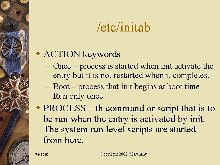 /etc/initab w ACTION keywords – Once – process is started when init activate the