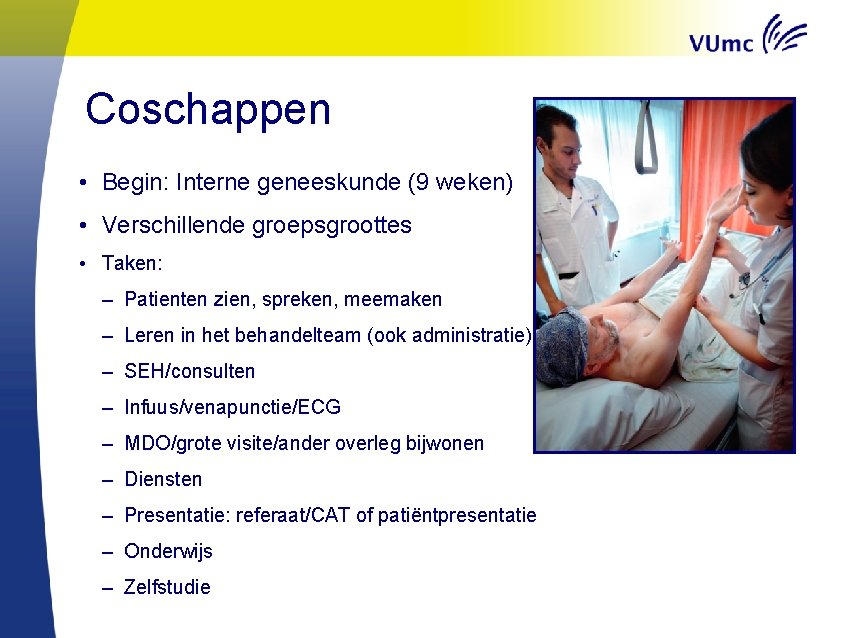 Coschappen • Begin: Interne geneeskunde (9 weken) • Verschillende groepsgroottes • Taken: – Patienten