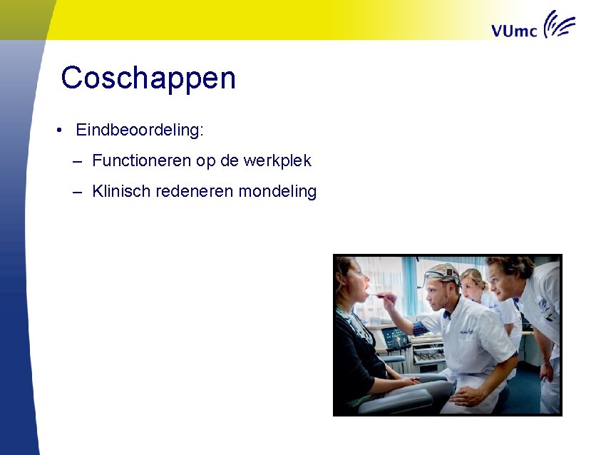 Coschappen • Eindbeoordeling: – Functioneren op de werkplek – Klinisch redeneren mondeling 