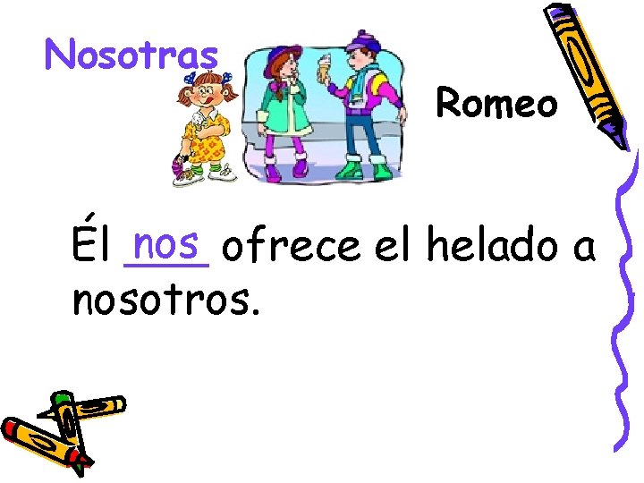 Nosotras Romeo nos ofrece el helado a Él ___ nosotros. 