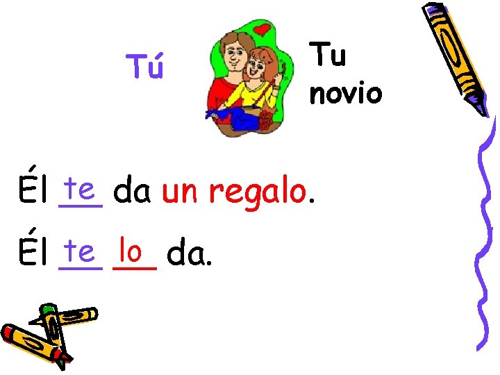 Tú Tu novio te da un regalo. Él __ te __ lo da. Él