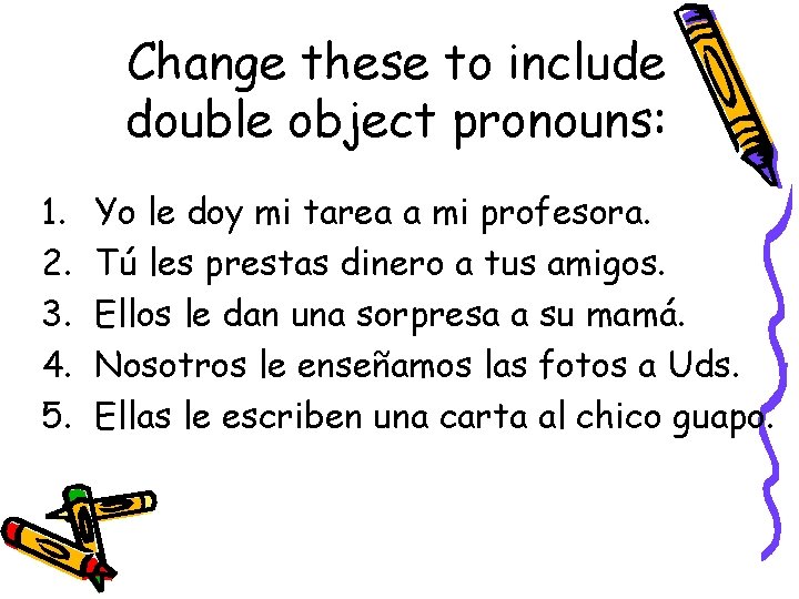 Change these to include double object pronouns: 1. 2. 3. 4. 5. Yo le