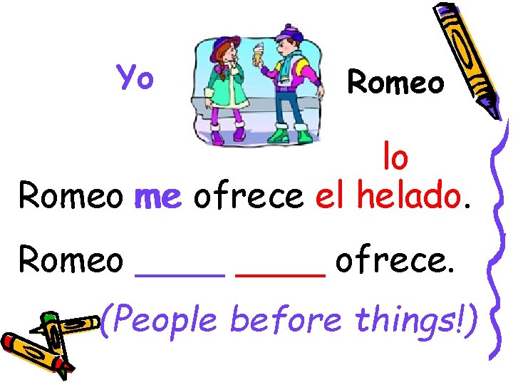 Yo Romeo lo Romeo me ofrece el helado. Romeo ____ ofrece. (People before things!)