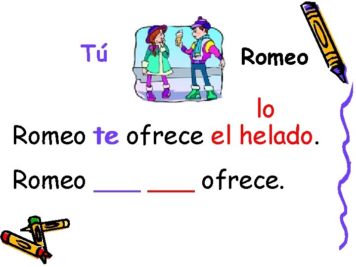 Tú Romeo lo Romeo te ofrece el helado. Romeo ___ ofrece. 